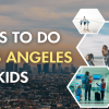 Top 10 Things To Do In Los Angeles With Kids