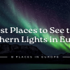 8 Best Places to See the Northern Lights in Europe 2026