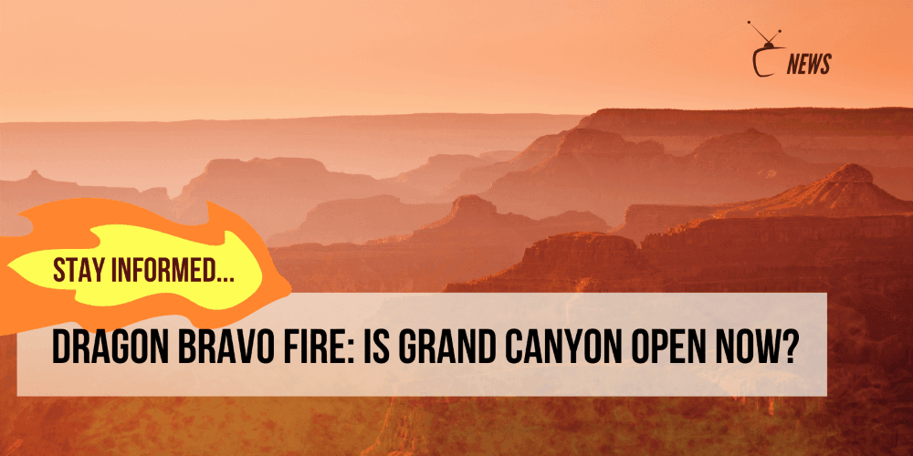 Is Grand Canyon Open Now? Dragon Bravo Fire Update