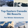 Top 8 Eastern Canada Ski Resorts For Winter Adventures