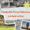 Cambodia Travel Advisory 2026: Is It Safe to Visit